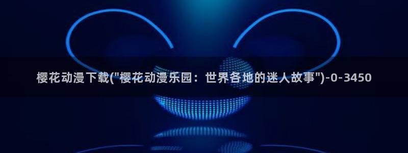 日本黄色动漫:樱花动漫下载(\